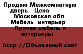 Продаю Межкомнатную дверь › Цена ­ 5 000 - Московская обл. Мебель, интерьер » Прочая мебель и интерьеры   